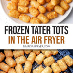 photo collage of cooked tater tots on plate and in air fryer with text overlay "frozen tater tots in air fryer".